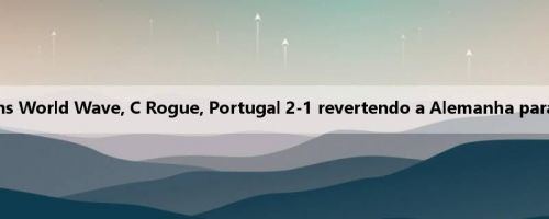 UEFA: Concessions World Wave, C Rogue, Portugal 2-1 revertendo a Alemanha para a final avançada