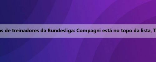 Imagens do ranking de receitas de treinadores da Bundesliga: Compagni está no topo da lista, Tenhaach cai em segundo lugar