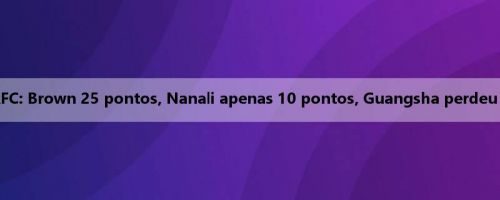 Relatório da Liga dos Campeões da AFC: Brown 25 pontos, Nanali apenas 10 pontos, Guangsha perdeu por 85-99 para o time iraniano Tabiat