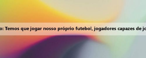 Técnico do Flamengo: Temos que jogar nosso próprio futebol, jogadores capazes de jogar contra o Bayern