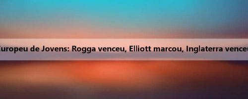 Relatório do Campeonato Europeu de Jovens: Rogga venceu, Elliott marcou, Inglaterra venceu por 3-2, Alemanha venceu