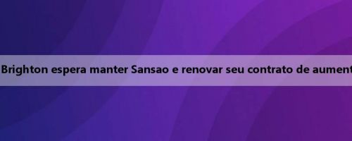 Sky Sports: Brighton espera manter Sansao e renovar seu contrato de aumento de salário