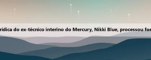 Meiji: A equipe jurídica do ex-técnico interino do Mercury, Nikki Blue, processou formalmente o clube