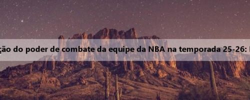 A mídia dos EUA atualiza a classificação do poder de combate da equipe da NBA na temporada 25-26: Rockets em quarto, Lakers em oitavo