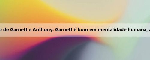 Pierce fala sobre o conflito de Garnett e Anthony: Garnett é bom em mentalidade humana, agora eles se reconciliaram