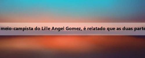 Oficial: Marselha isenta o meio-campista do Lille Angel Gomez, é relatado que as duas partes assinaram por três anos