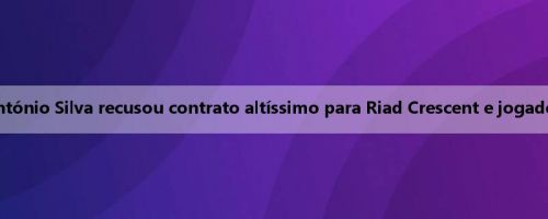 Imprensa portuguesa: António Silva recusou contrato altíssimo para Riad Crescent e jogador só quer ficar na Europa