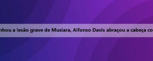 A transmissão ao vivo testemunhou a lesão grave de Musiara, Alfonso Davis abraçou a cabeça com as duas mãos: Oh meu Deus!