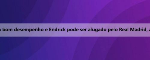 Mídia italiana: Gonzalo teve um bom desempenho e Endrick pode ser alugado pelo Real Madrid, a Juventus está interessada nele