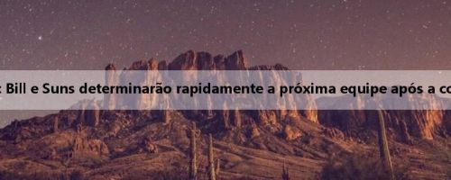 Meiji: Bill e Suns determinarão rapidamente a próxima equipe após a compra