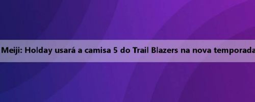 Meiji: Holday usará a camisa 5 do Trail Blazers na nova temporada