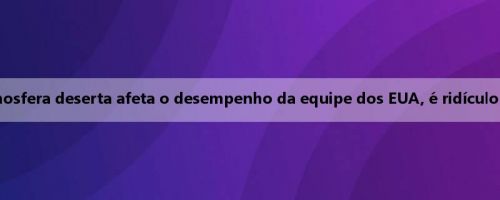 Pochettino: A atmosfera deserta afeta o desempenho da equipe dos EUA, é ridículo perder um pênalti