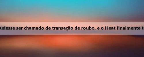 Notas: O Heat conseguiu que Powell pudesse ser chamado de transação de roubo, e o Heat finalmente tem um jogador que pode matar a caixa