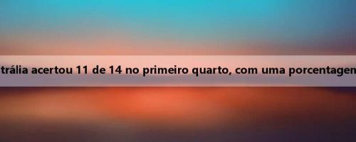 Que defesa é essa? A Austrália acertou 11 de 14 no primeiro quarto, com uma porcentagem de arremessos de 78,5%