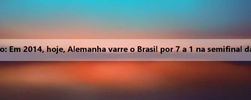 Análise do clássico: Em 2014, hoje, Alemanha varre o Brasil por 7 a 1 na semifinal da Copa do Mundo