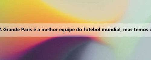Chu Ameni: A Grande Paris é a melhor equipe do futebol mundial, mas temos que vencê-los
