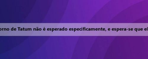Stevens: O tempo de retorno de Tatum não é esperado especificamente, e espera-se que ele se recupere totalmente