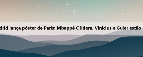 O Real Madrid lança pôster de Paris: Mbappé C lidera, Vinicius e Guler estão no espelho