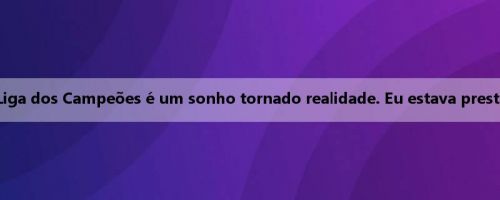 Norgau: Participar da Liga dos Campeões é um sonho tornado realidade. Eu estava prestes a desistir dessa ideia