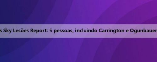 Flying Wings vs Sky Lesões Report: 5 pessoas, incluindo Carrington e Ogunbauer estão ausentes
