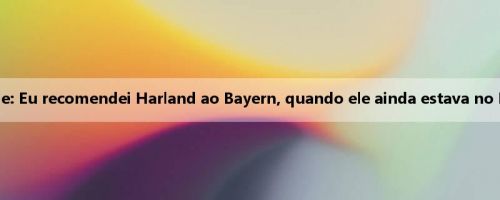 Grande: Eu recomendei Harland ao Bayern, quando ele ainda estava no Molde