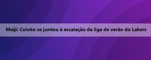 Meiji: Coloko se juntou à escalação da liga de verão do Lakers