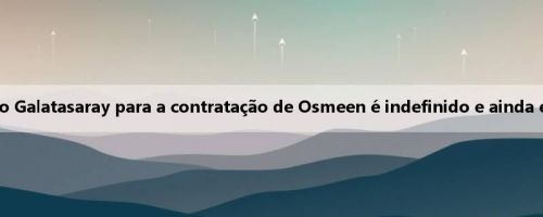 Romano: acordo do Galatasaray para a contratação de Osmeen é indefinido e ainda está em negociação
