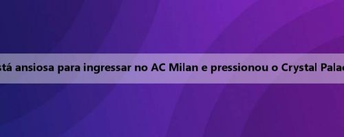 Repórter: Matta está ansiosa para ingressar no AC Milan e pressionou o Crystal Palace para ser liberado