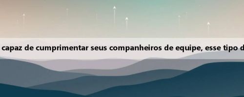 Ex-jogador nacional: Yang Hansen é capaz de cumprimentar seus companheiros de equipe, esse tipo de personalidade pode fazer as coisas