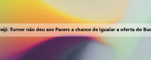 Meiji: Turner não deu aos Pacers a chance de igualar a oferta do Bucks