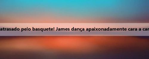 O deus da dança que foi atrasado pelo basquete! James dança apaixonadamente cara a cara com bandidos no show