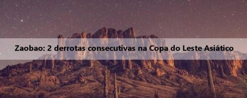 Zaobao: 2 derrotas consecutivas na Copa do Leste Asiático