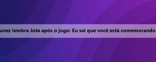 Lágrimas! Nunez lembra Jota após o jogo: Eu sei que você está comemorando comigo hoje Lágrimas! Nunez lembra Jota após o jogo: Eu sei que você está comemorando comigo hoje